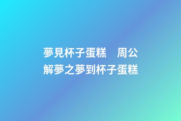 夢見杯子蛋糕　周公解夢之夢到杯子蛋糕